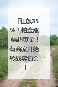 狂飙35%！铂金涨幅超黄金！有商家开始转战卖铂金