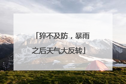 猝不及防，暴雨之后天气大反转