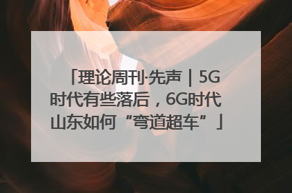 理论周刊·先声｜5G时代有些落后，6G时代山东如何“弯道超车”