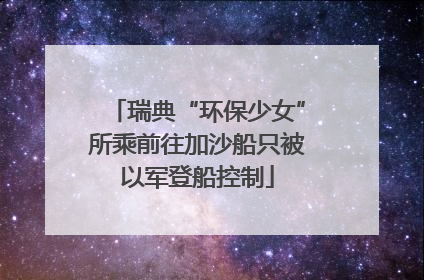 瑞典“环保少女”所乘前往加沙船只被以军登船控制