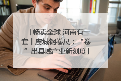 畅卖全球 河南有一套丨虞城钢卷尺：“卷”出县域产业新刻度