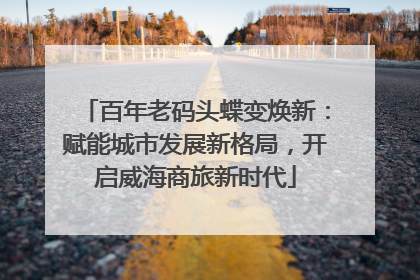 百年老码头蝶变焕新：赋能城市发展新格局，开启威海商旅新时代