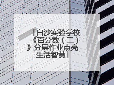 白沙实验学校《百分数（二）》分层作业点亮生活智慧