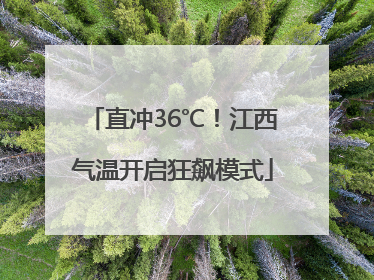 直冲36℃！江西气温开启狂飙模式