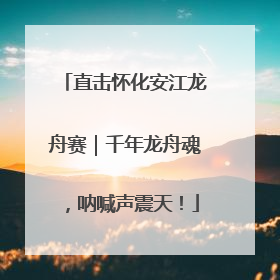 直击怀化安江龙舟赛｜千年龙舟魂，呐喊声震天！