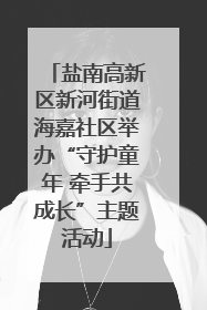 盐南高新区新河街道海嘉社区举办“守护童年 牵手共成长”主题活动