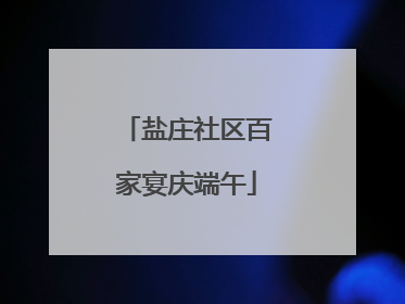 盐庄社区百家宴庆端午