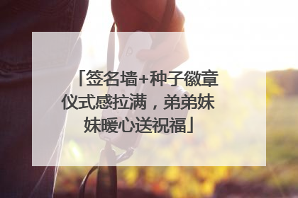 签名墙+种子徽章仪式感拉满，弟弟妹妹暖心送祝福