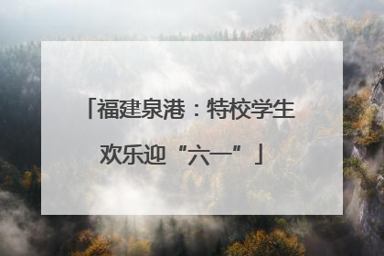 福建泉港：特校学生 欢乐迎“六一”