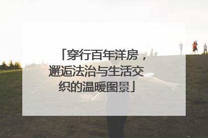穿行百年洋房，邂逅法治与生活交织的温暖图景