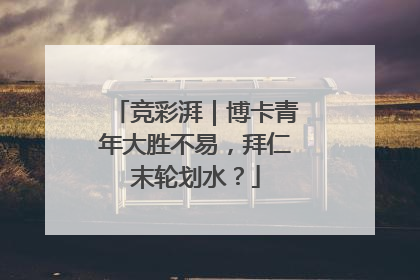 竞彩湃｜博卡青年大胜不易，拜仁末轮划水？