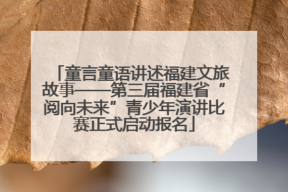 童言童语讲述福建文旅故事——第三届福建省“阅向未来”青少年演讲比赛正式启动报名