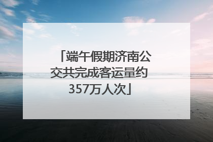 端午假期济南公交共完成客运量约357万人次