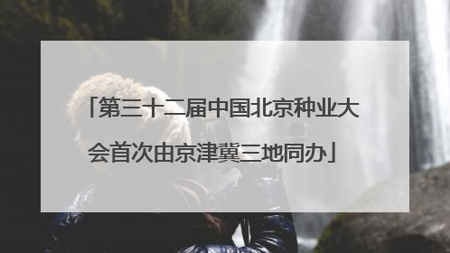 第三十二届中国北京种业大会首次由京津冀三地同办