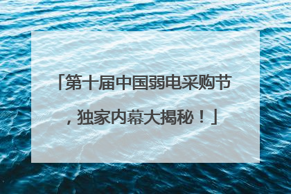 第十届中国弱电采购节，独家内幕大揭秘！
