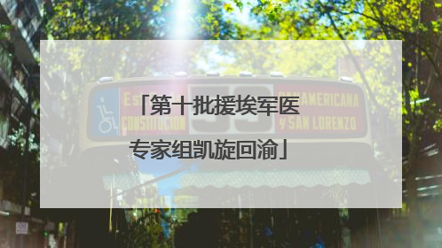 第十批援埃军医专家组凯旋回渝