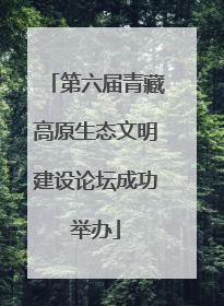 第六届青藏高原生态文明建设论坛成功举办