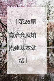 第26届青洽会展馆搭建基本就绪