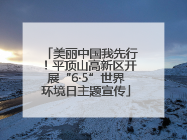 美丽中国我先行！平顶山高新区开展“6·5”世界环境日主题宣传
