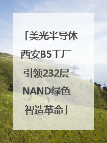 美光半导体西安B5工厂引领232层NAND绿色智造革命
