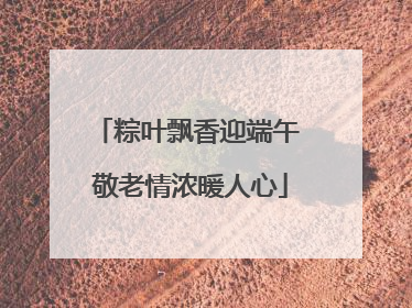 粽叶飘香迎端午 敬老情浓暖人心