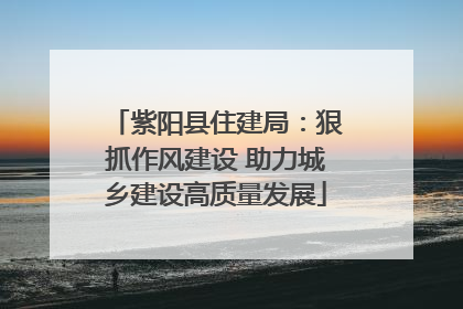 紫阳县住建局：狠抓作风建设 助力城乡建设高质量发展