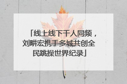 线上线下千人同频，刘畊宏携手多城共创全民跳操世界纪录