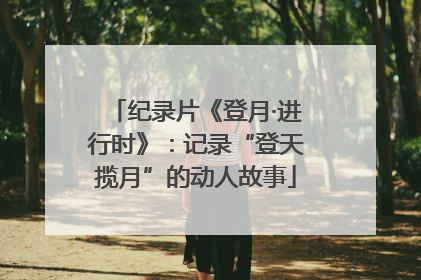 纪录片《登月·进行时》：记录“登天揽月”的动人故事