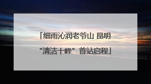 细雨沁润老爷山 昆明“清洁十峰”首站启程