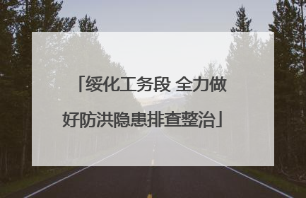 绥化工务段 全力做好防洪隐患排查整治