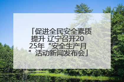 促进全民安全素质提升 辽宁召开2025年“安全生产月”活动新闻发布会