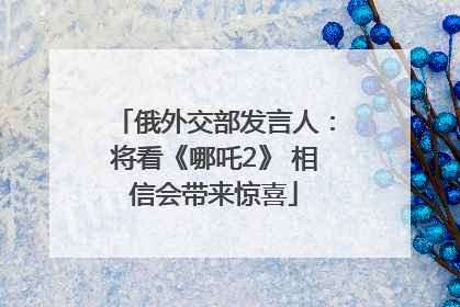 俄外交部发言人：将看《哪吒2》 相信会带来惊喜