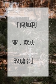 保加利亚：欢庆玫瑰节
