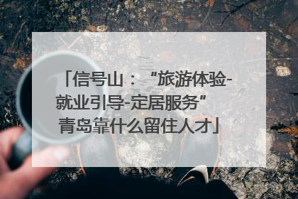 信号山：“旅游体验-就业引导-定居服务” 青岛靠什么留住人才
