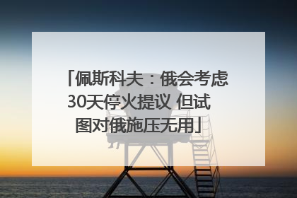 佩斯科夫：俄会考虑30天停火提议 但试图对俄施压无用