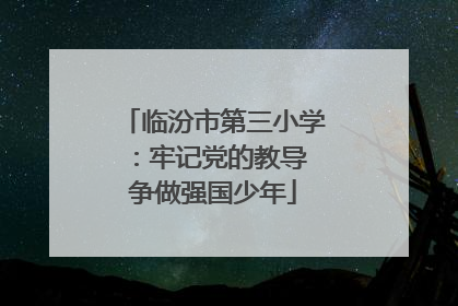 临汾市第三小学：牢记党的教导 争做强国少年