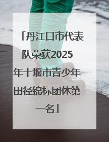 丹江口市代表队荣获2025年十堰市青少年田径锦标团体第一名