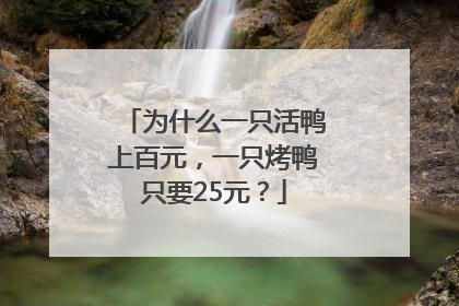 为什么一只活鸭上百元，一只烤鸭只要25元？