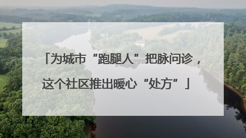 为城市“跑腿人”把脉问诊，这个社区推出暖心“处方”