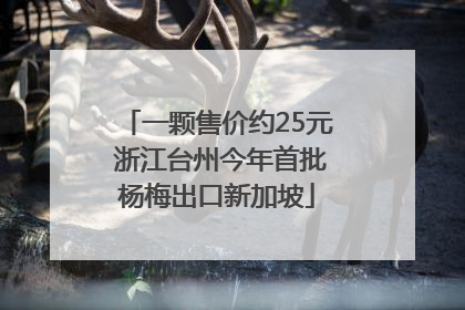 一颗售价约25元 浙江台州今年首批杨梅出口新加坡