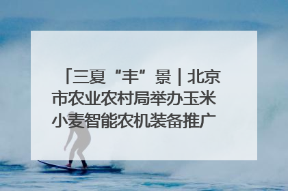 三夏“丰”景｜北京市农业农村局举办玉米小麦智能农机装备推广“田间日”活动