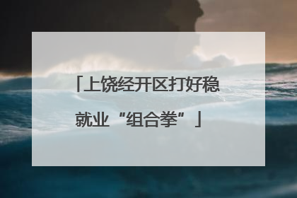 上饶经开区打好稳就业“组合拳”