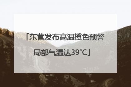 东营发布高温橙色预警 局部气温达39℃