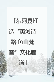 东阿县打造“黄河诗路·鱼山梵音”文化廊道