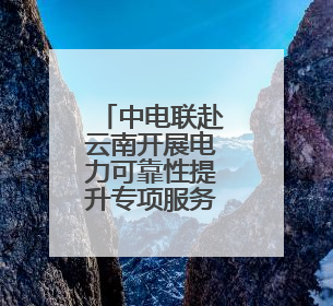 中电联赴云南开展电力可靠性提升专项服务活动