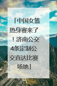 中国女篮热身赛来了！济南公交4条定制公交直达比赛场地