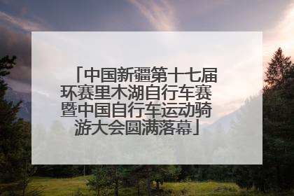 中国新疆第十七届环赛里木湖自行车赛暨中国自行车运动骑游大会圆满落幕
