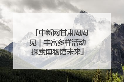 中新网甘肃周周见｜丰富多样活动探索博物馆未来