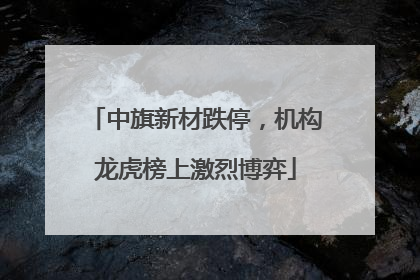 中旗新材跌停，机构龙虎榜上激烈博弈