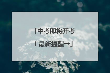 中考即将开考！最新提醒→